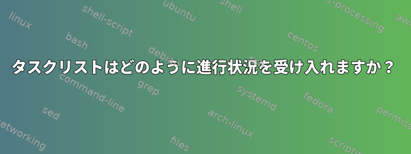 タスクリストはどのように進行状況を受け入れますか？