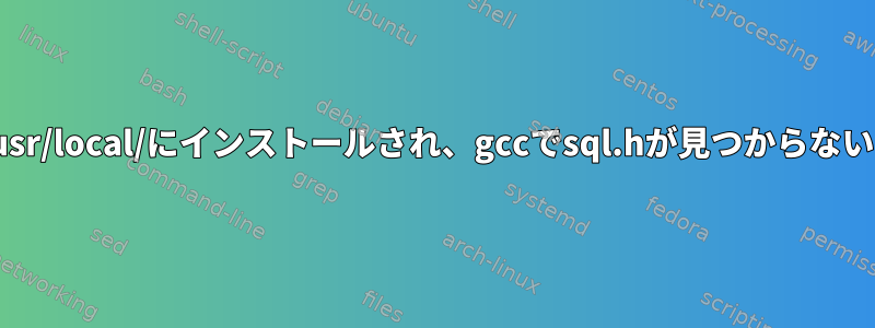 UnixODBC-devは/usr/local/にインストールされ、gccでsql.hが見つからないことを報告します。