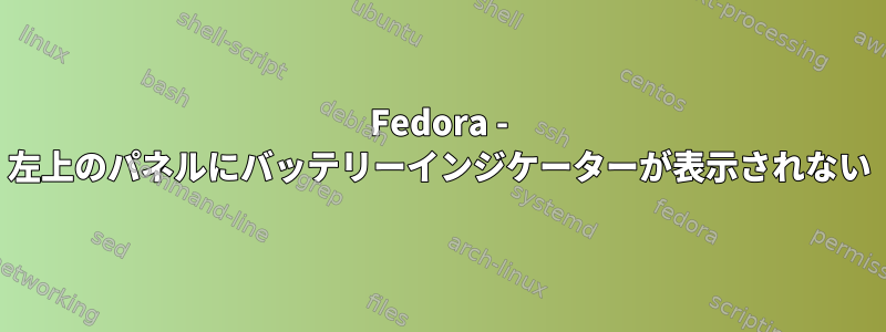 Fedora - 左上のパネルにバッテリーインジケーターが表示されない