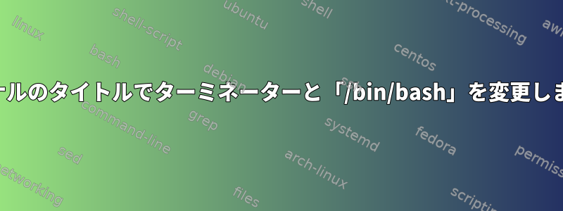 ターミナルのタイトルでターミネーターと「/bin/bash」を変更しますか？