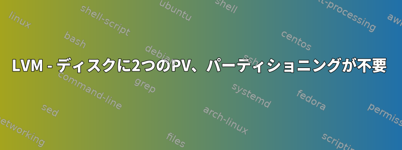 LVM - ディスクに2つのPV、パーティショニングが不要