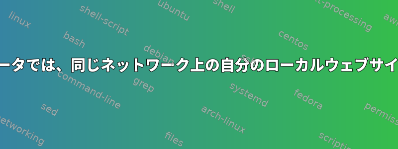 オフィス内の他のコンピュータでは、同じネットワーク上の自分のローカルウェブサイトにアクセスできません。