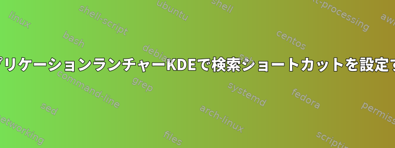 アプリケーションランチャーKDEで検索ショートカットを設定する