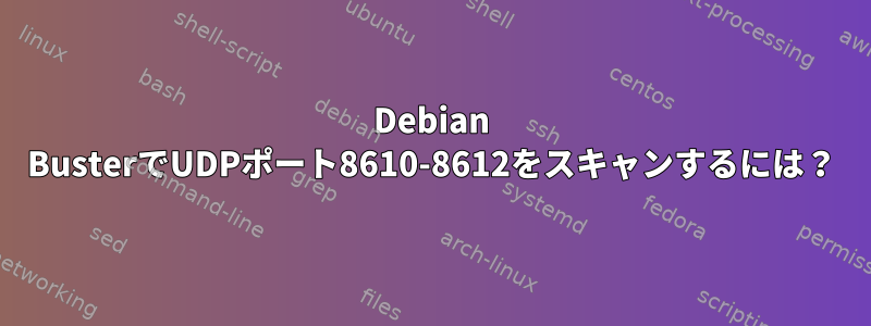 Debian BusterでUDPポート8610-8612をスキャンするには？