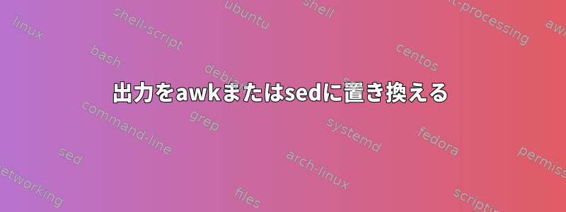 出力をawkまたはsedに置き換える