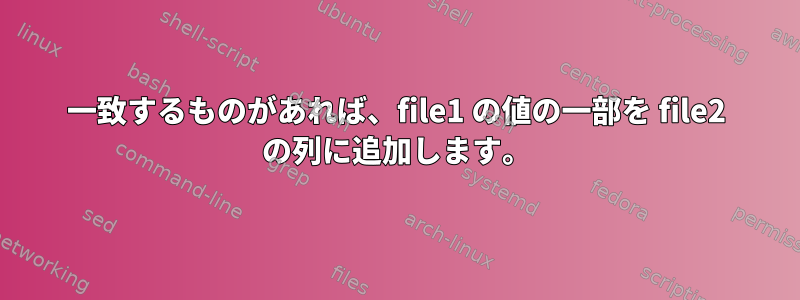 一致するものがあれば、file1 の値の一部を file2 の列に追加します。