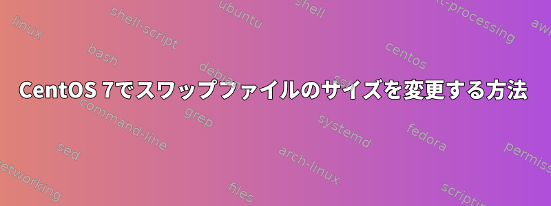 CentOS 7でスワップファイルのサイズを変更する方法