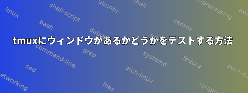 tmuxにウィンドウがあるかどうかをテストする方法