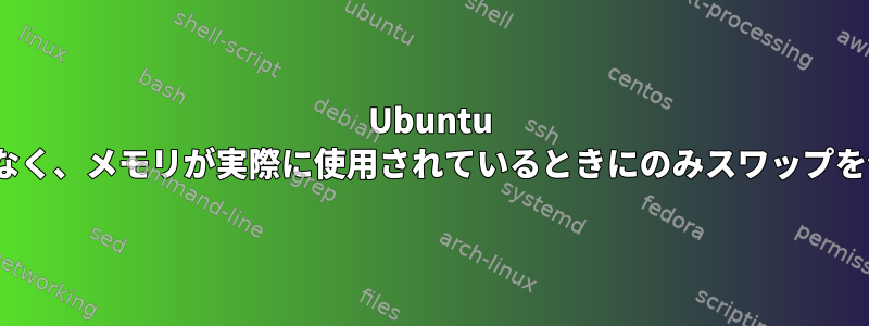 Ubuntu 16.04がキャッシュがいっぱいになったときではなく、メモリが実際に使用されているときにのみスワップを使用するようにするにはどうすればよいですか？