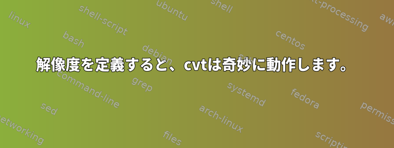 解像度を定義すると、cvtは奇妙に動作します。