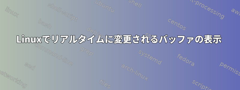 Linuxでリアルタイムに変更されるバッファの表示