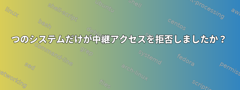 1つのシステムだけが中継アクセスを拒否しましたか？