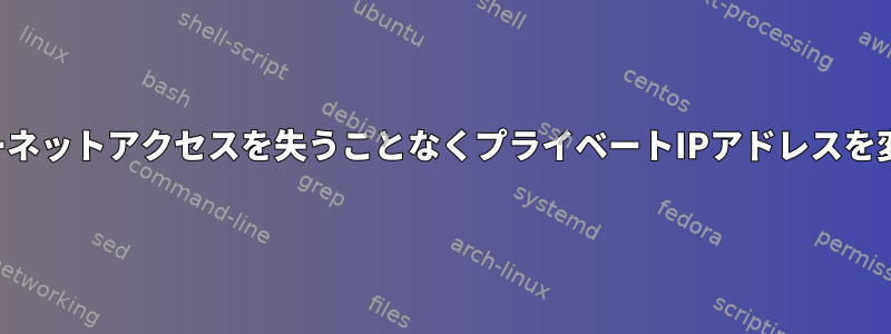 インターネットアクセスを失うことなくプライベートIPアドレスを変更する