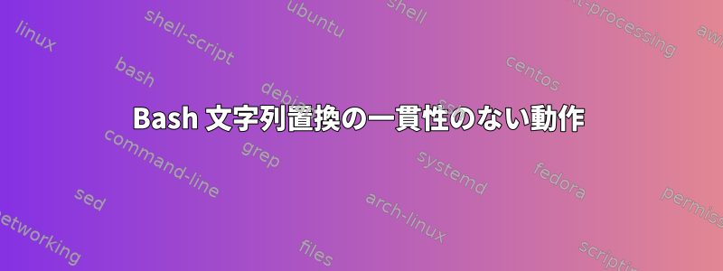 Bash 文字列置換の一貫性のない動作