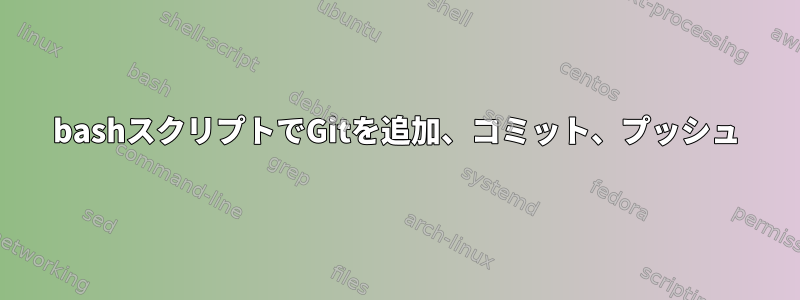 bashスクリプトでGitを追加、コミット、プッシュ