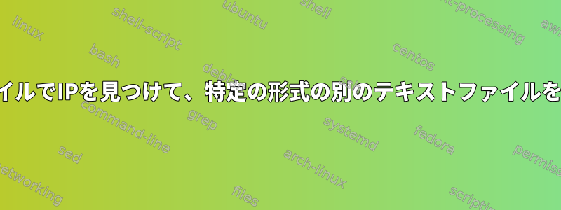 テキストファイルでIPを見つけて、特定の形式の別のテキストファイルを生成します。