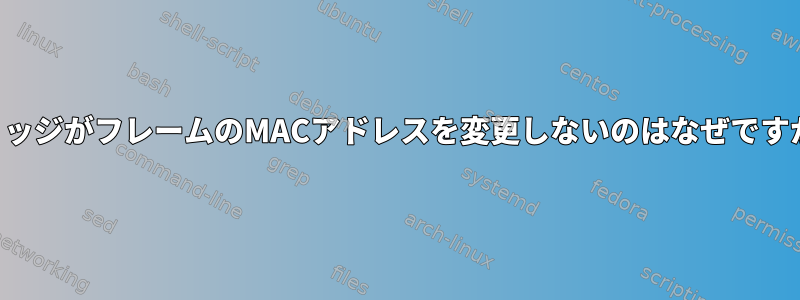 ブリッジがフレームのMACアドレスを変更しないのはなぜですか？