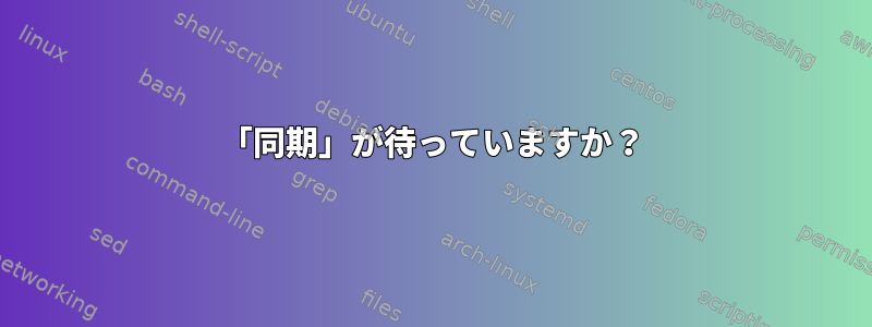 「同期」が待っていますか？