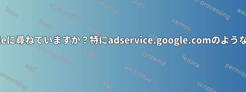 Firefoxは今Googleに尋ねていますか？特にadservice.google.comのようなドメインですか？