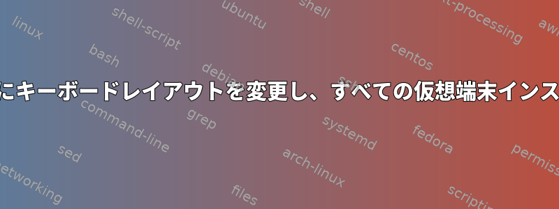 システムを再起動せずにキーボードレイアウトを変更し、すべての仮想端末インスタンスで動作します。