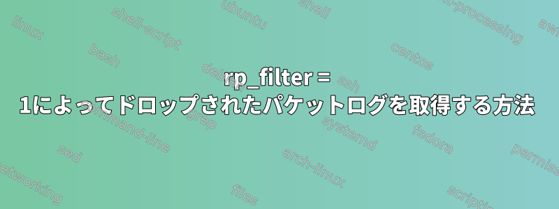 rp_filter = 1によってドロップされたパケットログを取得する方法