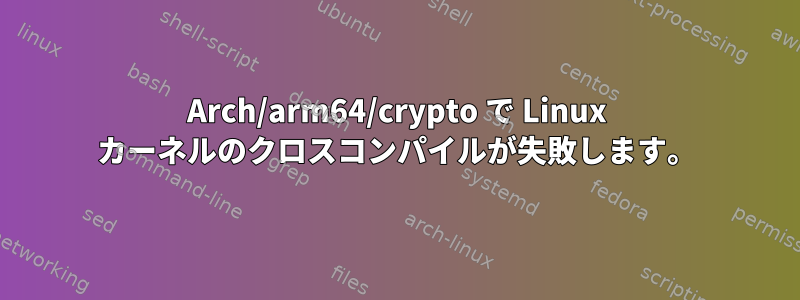 Arch/arm64/crypto で Linux カーネルのクロスコンパイルが失敗します。