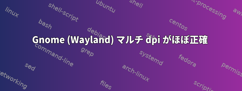 Gnome (Wayland) マルチ dpi がほぼ正確