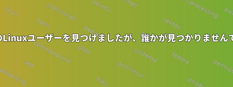 数値名のLinuxユーザーを見つけましたが、誰かが見つかりませんでした。