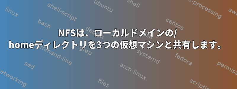 NFSは、ローカルドメインの/ homeディレクトリを3つの仮想マシンと共有します。