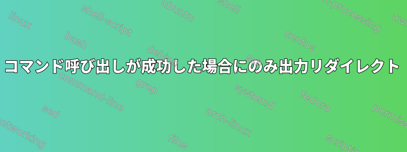 コマンド呼び出しが成功した場合にのみ出力リダイレクト