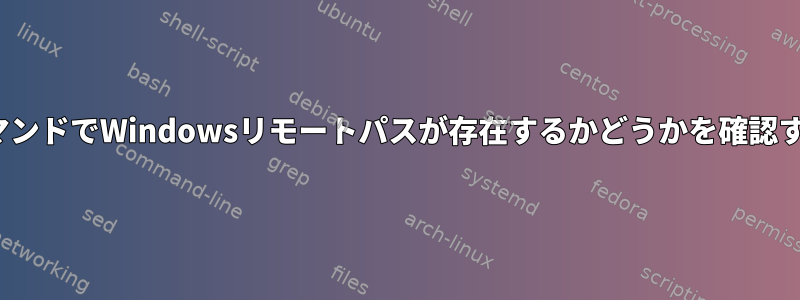 LinuxコマンドでWindowsリモートパスが存在するかどうかを確認するには？