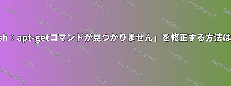 「sh：apt-getコマンドが見つかりません」を修正する方法は？