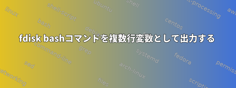 fdisk bashコマンドを複数行変数として出力する