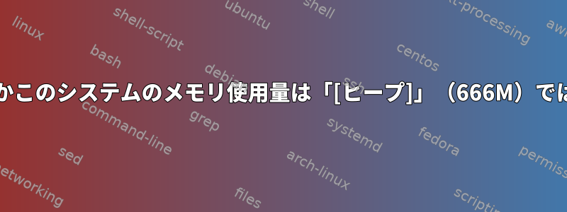 3.5GBとは何ですかこのシステムのメモリ使用量は「[ヒープ]」（666M）ではありませんか？