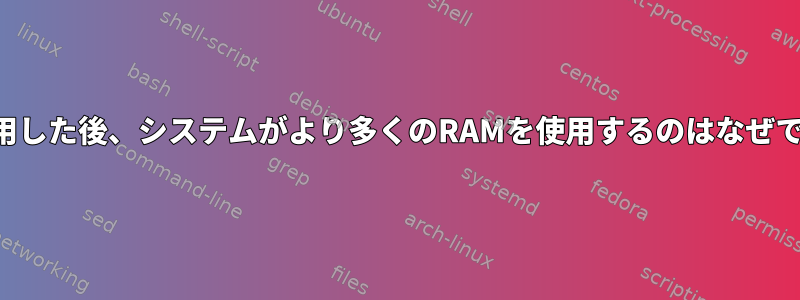 1時間使用した後、システムがより多くのRAMを使用するのはなぜですか？