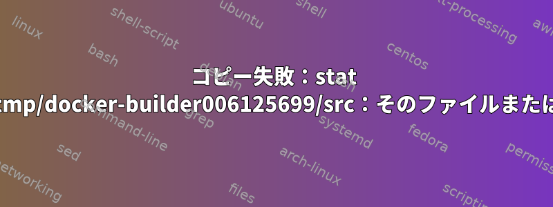 コピー失敗：stat /mnt/sda1/var/lib/docker/tmp/docker-builder006125699/src：そのファイルまたはディレクトリがありません。