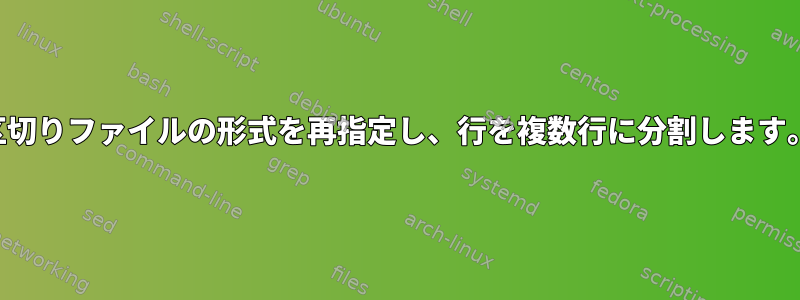 区切りファイルの形式を再指定し、行を複数行に分割します。