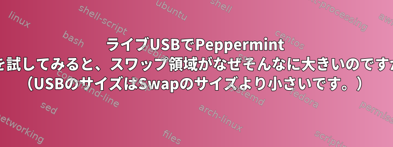 ライブUSBでPeppermint OSを試してみると、スワップ領域がなぜそんなに大きいのですか？ （USBのサイズはSwapのサイズより小さいです。）