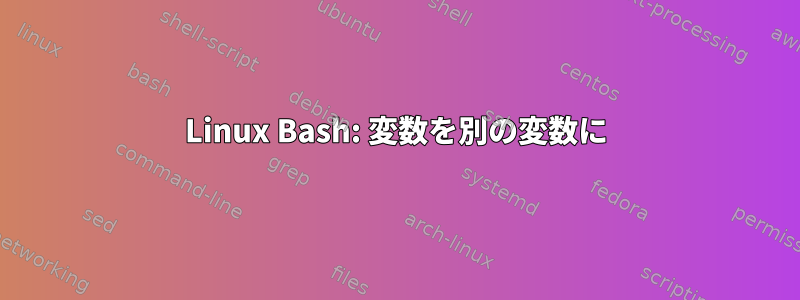 Linux Bash: 変数を別の変数に