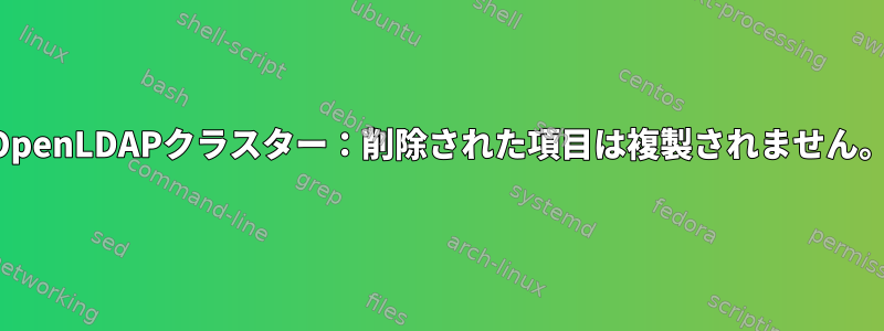 OpenLDAPクラスター：削除された項目は複製されません。