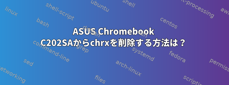 ASUS Chromebook C202SAからchrxを削除する方法は？