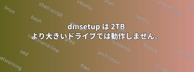 dmsetup は 2TB より大きいドライブでは動作しません。