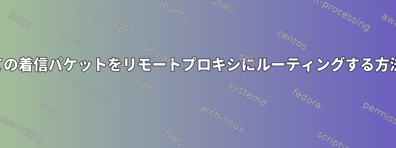 すべての着信パケットをリモートプロキシにルーティングする方法は？