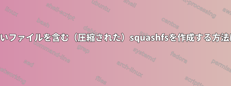 圧縮されていないファイルを含む（圧縮された）squashfsを作成する方法はありますか？