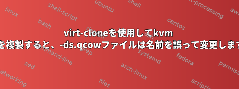 virt-cloneを使用してkvm VMを複製すると、-ds.qcowファイルは名前を誤って変更します。