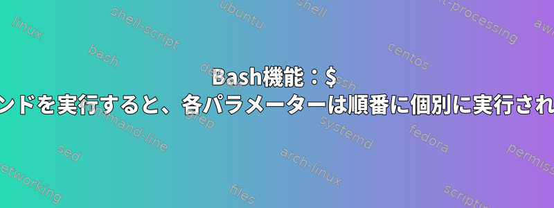 Bash機能：$ @コマンドを実行すると、各パラメーターは順番に個別に実行されます。