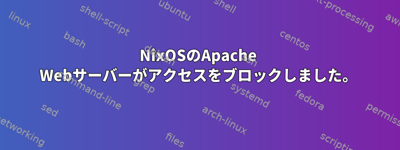 NixOSのApache Webサーバーがアクセスをブロックしました。