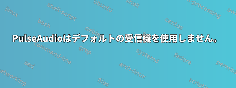 PulseAudioはデフォルトの受信機を使用しません。