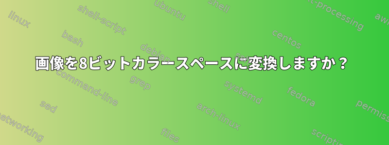 画像を8ビットカラースペースに変換しますか？