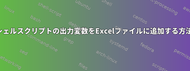 シェルスクリプトの出力変数をExcelファイルに追加する方法